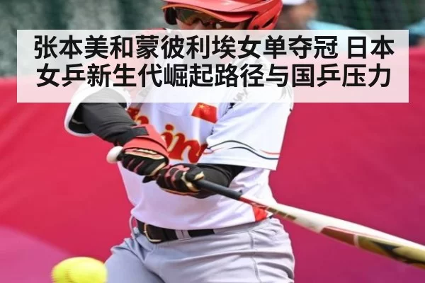 张本美和蒙彼利埃女单夺冠 日本女乒新生代崛起路径与国乒压力