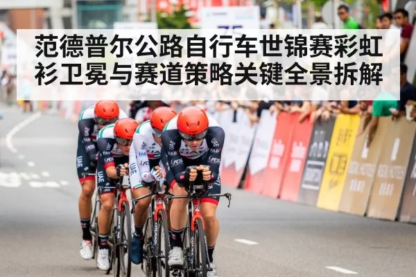 范德普尔公路自行车世锦赛彩虹衫卫冕与赛道策略关键全景拆解